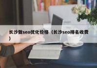 长沙做seo优化价格（长沙seo排名收费）