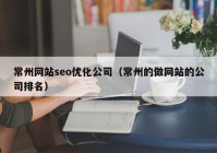 常州网站seo优化公司（常州的做网站的公司排名）