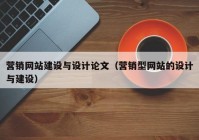 营销网站建设与设计论文（营销型网站的设计与建设）