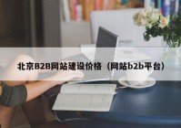 北京B2B网站建设价格（网站b2b平台）