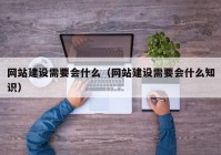 网站建设需要会什么（网站建设需要会什么知识）