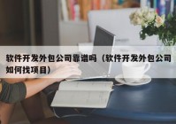 软件开发外包公司靠谱吗（软件开发外包公司如何找项目）