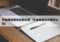 专业网站建设定制公司（专业网站设计制作公司）