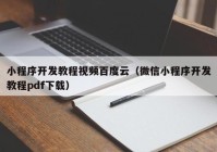 小程序开发教程视频百度云（微信小程序开发教程pdf下载）