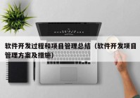 软件开发过程和项目管理总结（软件开发项目管理方案及措施）