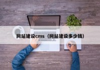 网站建设cms（网站建设多少钱）