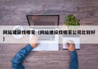 网站建设找哪家（网站建设找哪家公司比较好）