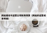 网站建设与运营公司财务预算（网站的运营成本明细）