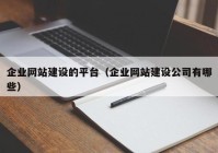 企业网站建设的平台（企业网站建设公司有哪些）