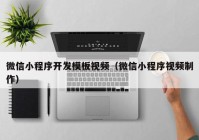 微信小程序开发模板视频（微信小程序视频制作）