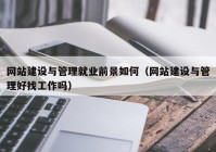 网站建设与管理就业前景如何（网站建设与管理好找工作吗）