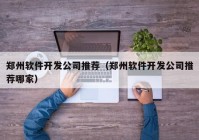 郑州软件开发公司推荐（郑州软件开发公司推荐哪家）