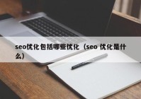 seo优化包括哪些优化（seo 优化是什么）