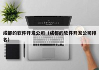 成都的软件开发公司（成都的软件开发公司排名）