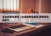 企业的网站建设（企业的网站建设,找哪家比较好?）