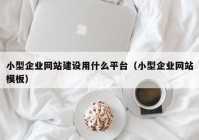 小型企业网站建设用什么平台（小型企业网站模板）