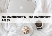 网站建设的目的是什么（网站建设的目的是什么意思）